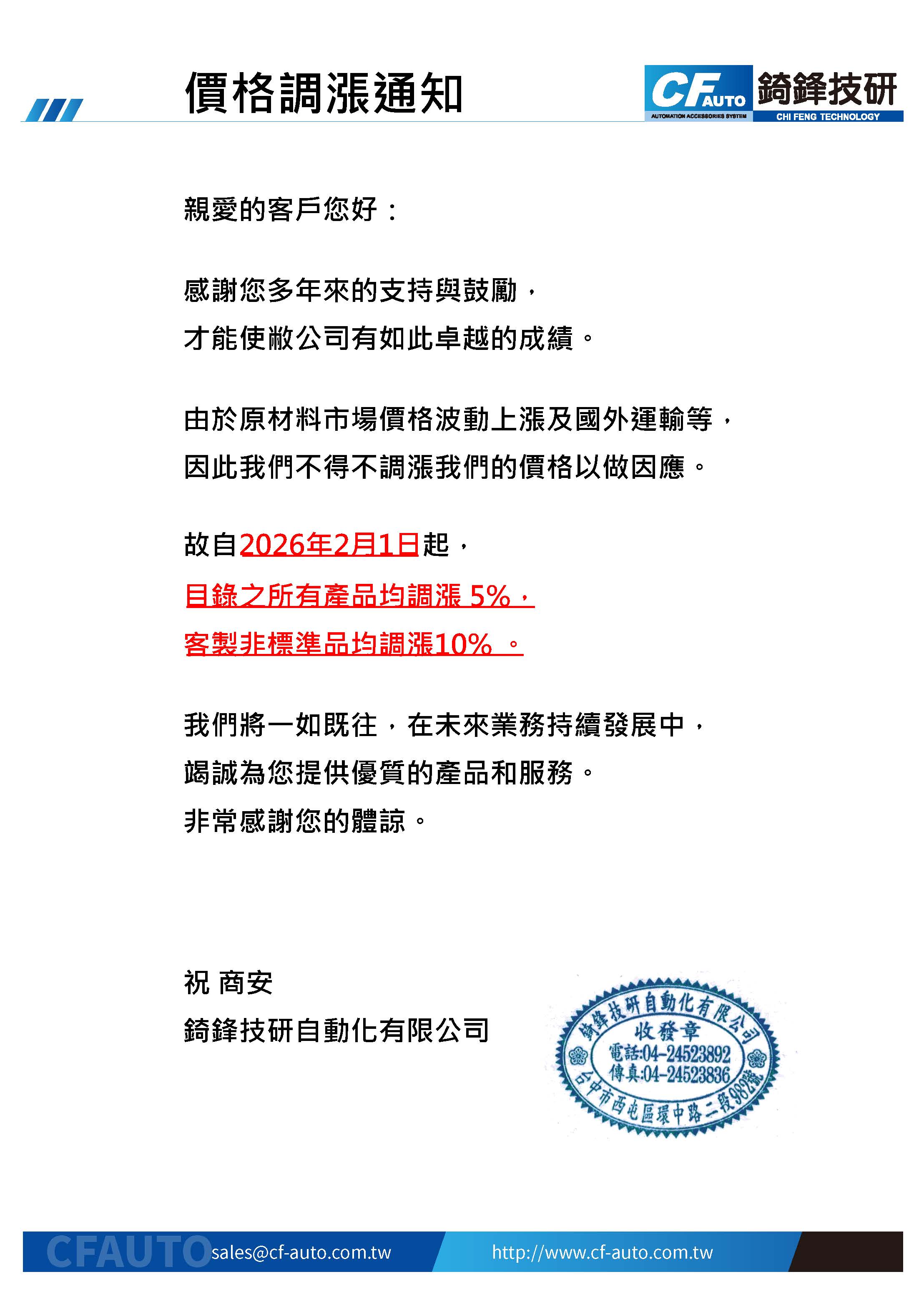 親愛的客戶您好：  感謝您多年來的支持與鼓勵， 才能使敝公司有如此卓越的成績。  由於原材料市場價格波動上漲及國外運輸等， 因此我們不得不調漲我們的價格以做因應。  故自 2025年1月2日 起， 目錄之所有產品均調漲 5%， 客製非標準品均調漲10% 。  我們將一如既往，在未來業務持續發展中， 竭誠為您提供優質的產品和服務。 非常感謝您的體諒。  祝 商安 錡鋒技研自動化有限公司